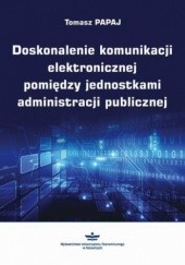 Okładka książki Doskonalenie komunikacji elektronicznej pomiędzy jednostkami administracji publicznej Papaj Tomasz
