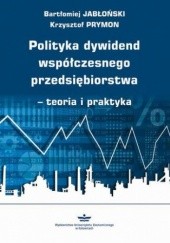 Okładka książki Polityka dywidend współczesnego przedsiębiorstwa - teoria i praktyka Bartłomiej Jabłoński, Prymon Krzysztof