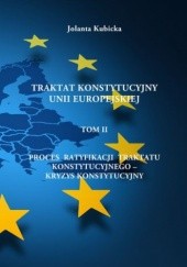 Okładka książki Traktat konstytucyjny Unii Europejskiej TOM II - Proces ratyfikacji traktatu konstytucyjnego - Kryzys konstytucyjny Kubicka Jolanta