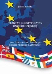 Okładka książki Traktat konstytucyjny Unii Europejskiej Tom I Założenia i kontrowersje wokół procesu ratyfikacji Kubicka Jolanta