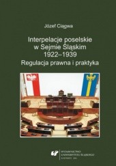 Okładka książki Interpelacje poselskie w Sejmie Śląskim 1922-1939. Regulacja prawna i praktyka Józef Ciągwa