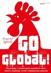 Okładka książki Go global! Wywiady z twórcami polskich firm, które zdobyły rynki międzynarodowe Krzysztof Rybiński
