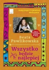 Okładka książki Kurs pozytywnego myślenia. Wszystko będzie najlepiej Beata Pawlikowska
