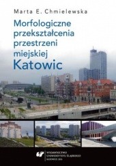 Okładka książki Morfologiczne przekształcenia przestrzeni miejskiej Katowic Chmielewska Marta