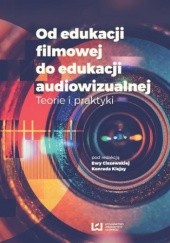 Okładka książki Od edukacji filmowej do edukacji audiowizualnej. Teorie i praktyki Ciszewska Ewa, Konrad Klejsa