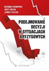 Okładka książki Podejmowanie decyzji w sytuacjach kryzysowych Falecki Janusz, Kozioł Jerzy, Bernard Wiśniewski