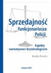 Okładka książki Sprzedajność funkcjonariusza Policji. Aspekty normatywne i kryminologiczne Porwisz Monika