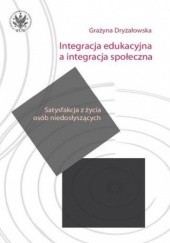 Okładka książki Integracja edukacyjna a integracja społeczna. Satysfakcja z życia osób niedosłyszących Grażyna Dryżałowska