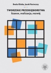 Okładka książki Tworzenie przedsiębiorstwa. Szanse, realizacja, rozwój Beata Glinka, Jacek Pasieczny