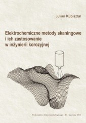 Okładka książki Elektrochemiczne metody skaningowe i ich zastosowanie w inżynierii korozyjnej Kubisztal Julian