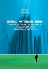 Okładka książki Edukacja - partycypacja - zmiana w doświadczeniach i wyobrażeniach działaczy lokalnych Agnieszka Naumiuk