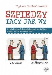 Okładka książki Szpiedzy tacy jak wy. Wywiadowcza (nie)codzienność kontaktów między PRL a NRD 1970-1990 Tytus Jaskułowski