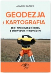 Okładka książki Geodezja i Kartografia. Zbiór aktualnych przepisów z praktycznym komentarzem Arkadiusz Kampczyk