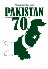 Okładka książki Pakistan. Pierwsze 70 lat Aleksander Głogowski