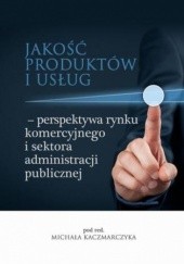Okładka książki Jakość produktów i usług perspektywa rynku komercyjnego i sektora administracji publicznej Michał Kaczmarczyk