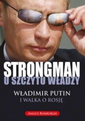 Okładka książki STRONGMAN u szczytu władzy. Władimir Putin i walka o Rosję Angus Roxburgh