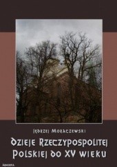 Okładka książki Dzieje Rzeczypospolitej Polskiej do piętnastego wieku Jędrzej Moraczewski