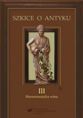 Okładka książki Szkice o antyku. T. 3: Hermeneutyka wina Anna Kucz, Patrycja Matusiak