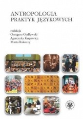 Okładka książki Antropologia praktyk językowych Grzegorz Godlewski, Agnieszka Karpowicz, Marta Rakoczy
