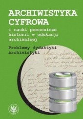 Okładka książki Archiwistyka cyfrowa i nauki pomocnicze historii w edukacji archiwalnej