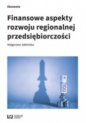 Okładka książki Finansowe aspekty rozwoju regionalnej przedsiębiorczości Małgorzata Jabłońska