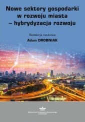 Okładka książki Nowe sektory gospodarki w rozwoju miasta - hybrydyzacja rozwoju Drobniak Adam