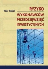 Okładka książki Ryzyko wykonawców przedsięwzięć inwestycyjnych Piotr Tworek