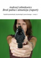 Okładka książki Broń palna i amunicja (raport) Lebiedowicz Andrzej