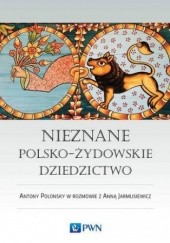 Okładka książki Nieznane polsko-żydowskie dziedzictwo Anna Jarmusiewicz, Antony Polonsky