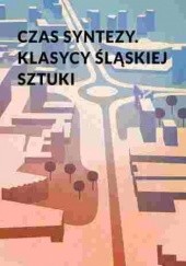 Okładka książki Czas syntezy. Klasycy śląskiej sztuki Hoenszer Agnieszka, Marek Kuś, Sokołowska Zuzanna