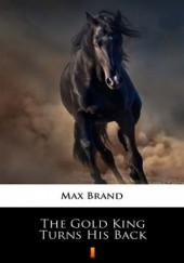 Okładka książki The Gold King Turns His Back Max Brand