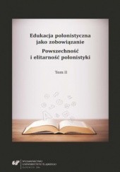 Okładka książki Edukacja polonistyczna jako zobowiązanie. Powszechność i elitarność polonistyki. T. 2
