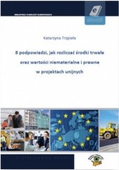 Okładka książki 8 podpowiedzi, jak rozliczać środki trwałe oraz wartości niematerialne i prawne w projektach unijnych Katarzyna Trzpioła