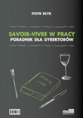 Okładka książki Savoir-vivre w pracy. Poradnik dla dyrektorów Piotr Kłyk