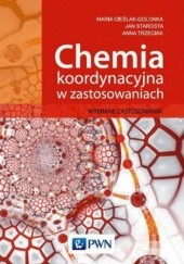 Okładka książki Chemia koordynacyjna w zastosowaniach. Wybrane zastosowania Trzeciak Anna, Starosta Jan, Cieślak-Golonka Maria