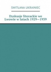 Okładka książki Dyskusje literackie we Lwowie w latach 1929--1939 Ukrainiec Switłana