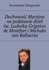 Okładka książki Duchowość Maryjna na podstawie dzieł św. Ludwika Grignion de Montfort i Michała van Ballaerta Śniegowski Przemysław