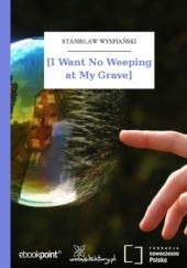 Okładka książki [I Want No Weeping at My Grave\ Stanisław Wyspiański