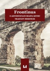 Okładka książki Frontinus. O akweduktach miasta Rzymu. Traktaty miernicze Pikulska-Radomska Anna, Tadajczyk Konrad