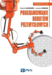 Okładka książki Programowanie robotów przemysłowych Wojciech Kaczmarek, Jarosław Panasiuk