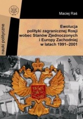 Okładka książki Ewolucja polityki zagranicznej Rosji wobec Stanów Zjednoczonych i Europy Zachodniej w latach 1991-2001 Raś Maciej