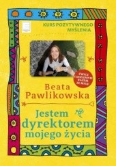 Okładka książki Jestem dyrektorem mojego życia. Kurs Pozytywnego Myślenia 10 Beata Pawlikowska