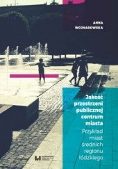 Okładka książki Jakość przestrzeni publicznej centrum miasta. Przykład miast średnich regionu łódzkiego Anna Wojnarowska