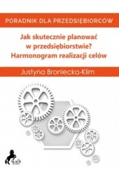 Okładka książki Jak skutecznie planować w przedsiębiorstwie? Harmonogram realizacji celów Justyna Broniecka-Klim