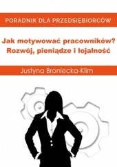 Okładka książki Jak motywować pracowników? Rozwój, pieniądze i lojalność Justyna Broniecka-Klim