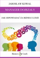Okładka książki MANAGER DOJRZAŁY. Jak odpowiadać za biznes i ludzi Jarosław Kowal