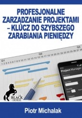 Okładka książki Profesjonalne zarządzanie projektami - klucz do szybszego zarabiania pieniędzy Michalak Piotr