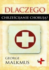Okładka książki Dlaczego chrześcijanie chorują? George Malkmus
