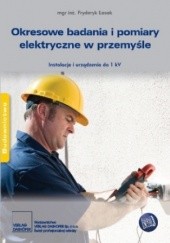 Okładka książki Okresowe badania i pomiary elektryczne w przemyśle. Instalacje i urządzenia do 1 kV Fryderyk Łasak
