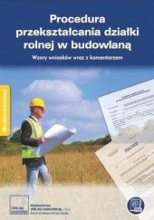 Okładka książki Procedura przekształcania działki rolnej w budowlaną. Wzory wniosków wraz z komentarzem praca zbiorowa